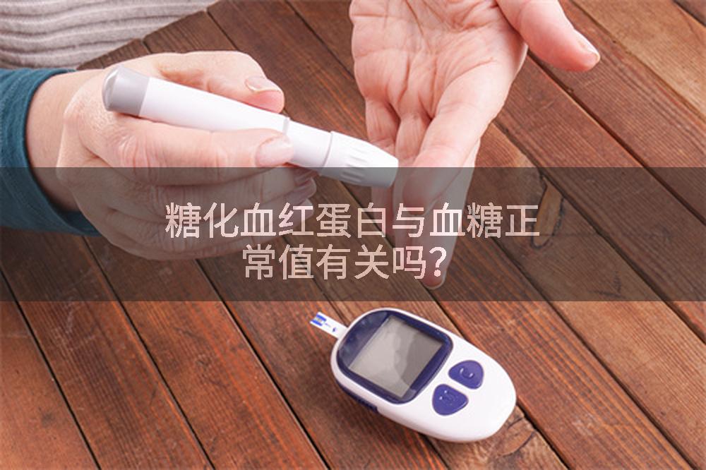 糖化血红蛋白与血糖正常值有关吗？