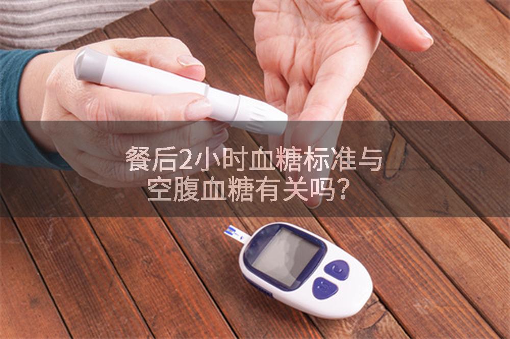 餐后2小时血糖标准与空腹血糖有关吗？