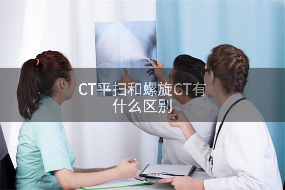 CT平扫和螺旋CT有什么区别