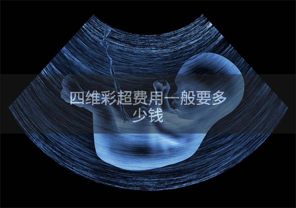 四维彩超费用一般要多少钱