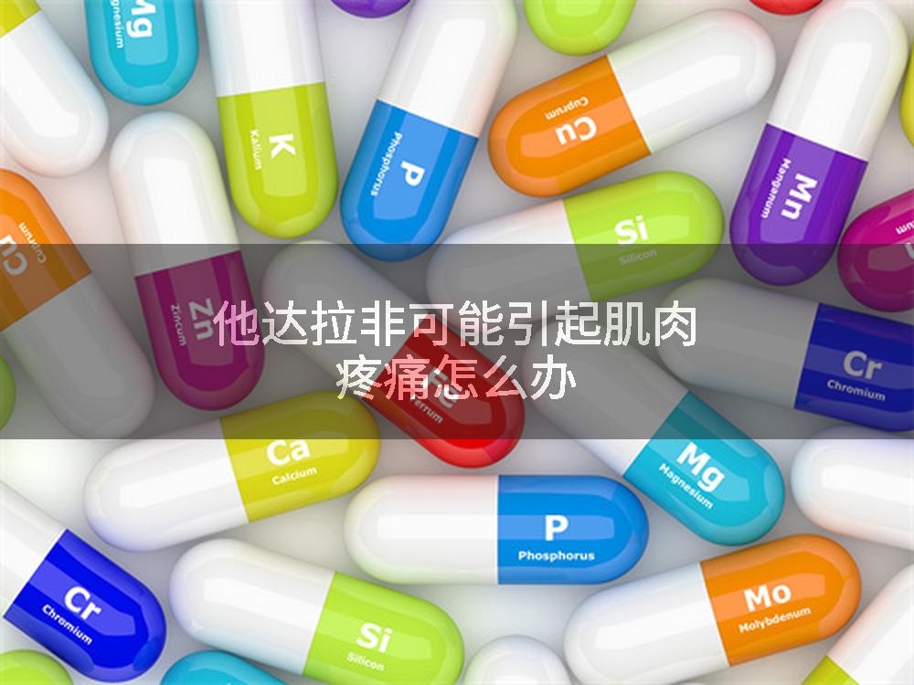 他达拉非可能引起肌肉疼痛怎么办