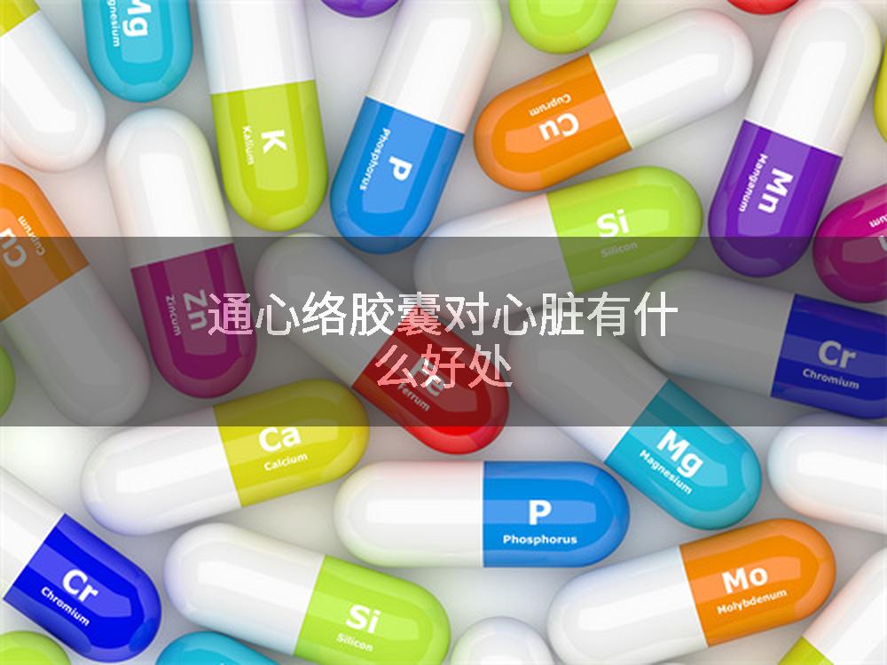 通心络胶囊对心脏有什么好处