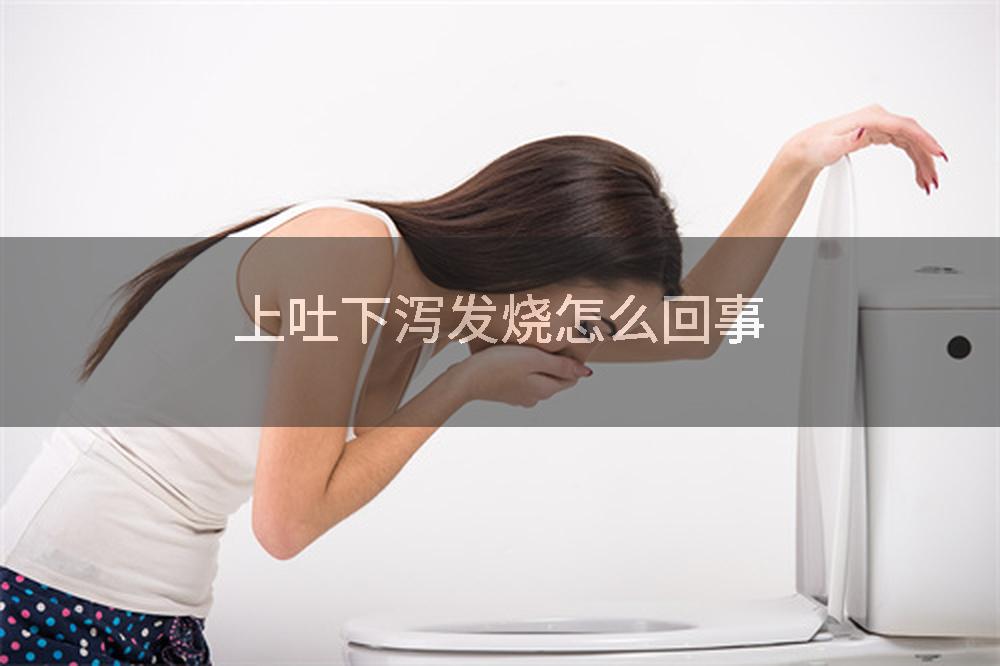上吐下泻发烧怎么回事