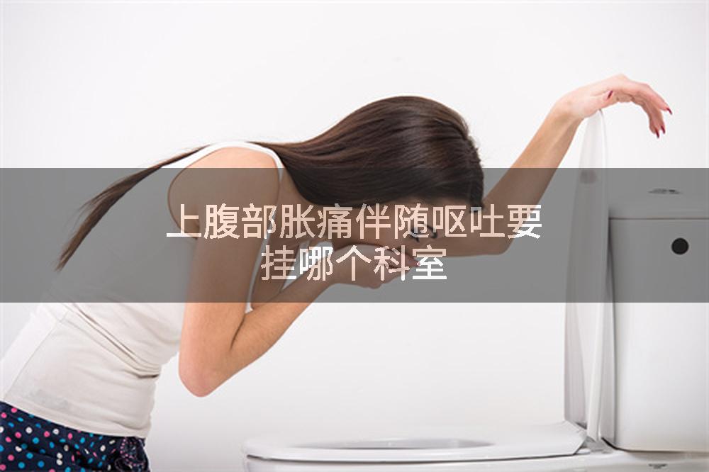 上腹部胀痛伴随呕吐要挂哪个科室