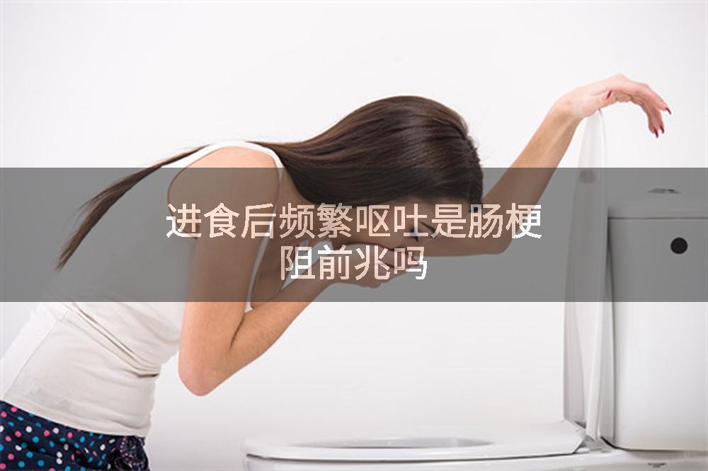 进食后频繁呕吐是肠梗阻前兆吗