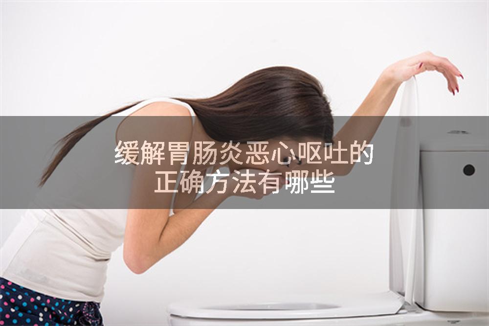 缓解胃肠炎恶心呕吐的正确方法有哪些