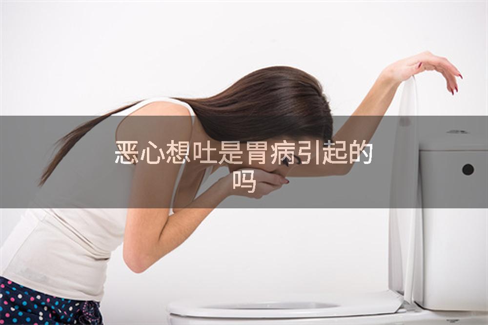 恶心想吐是胃病引起的吗