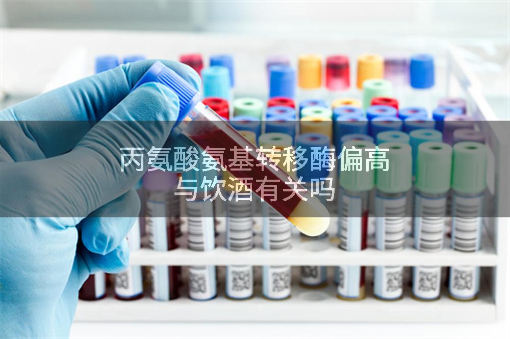丙氨酸氨基转移酶偏高与饮酒有关吗