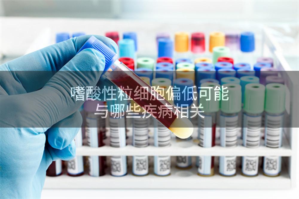 嗜酸性粒细胞偏低可能与哪些疾病相关
