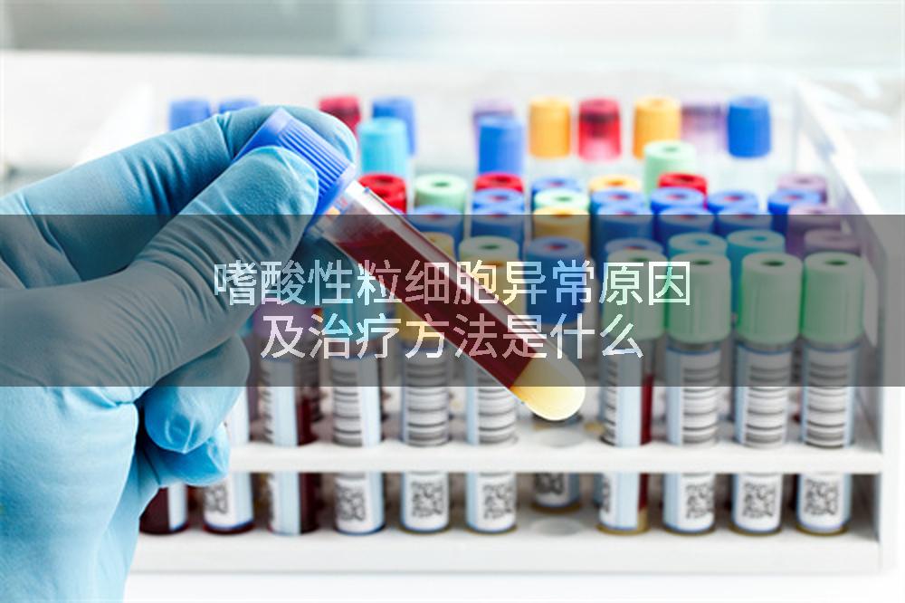 嗜酸性粒细胞异常原因及治疗方法是什么