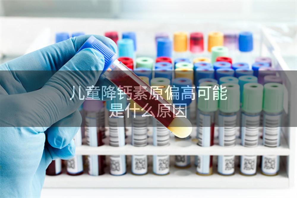 儿童降钙素原偏高可能是什么原因