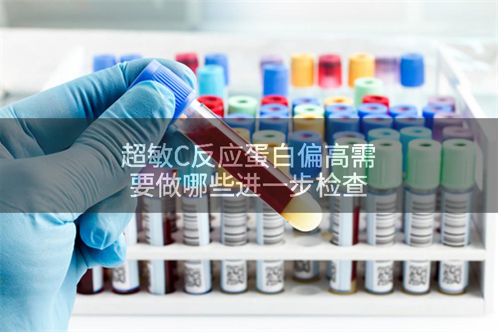 超敏C反应蛋白偏高需要做哪些进一步检查