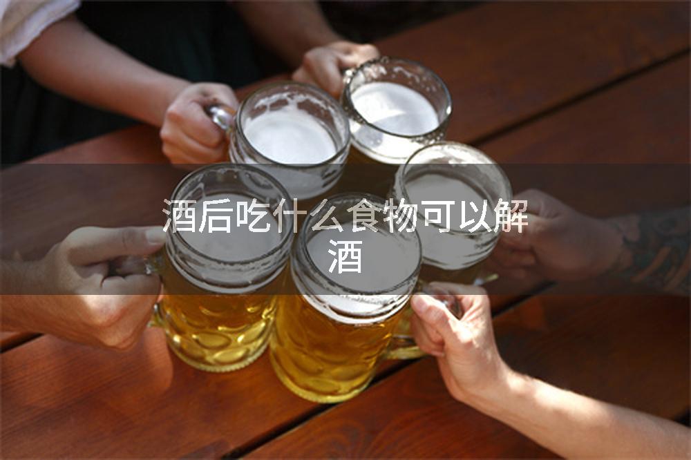 酒后吃什么食物可以解酒