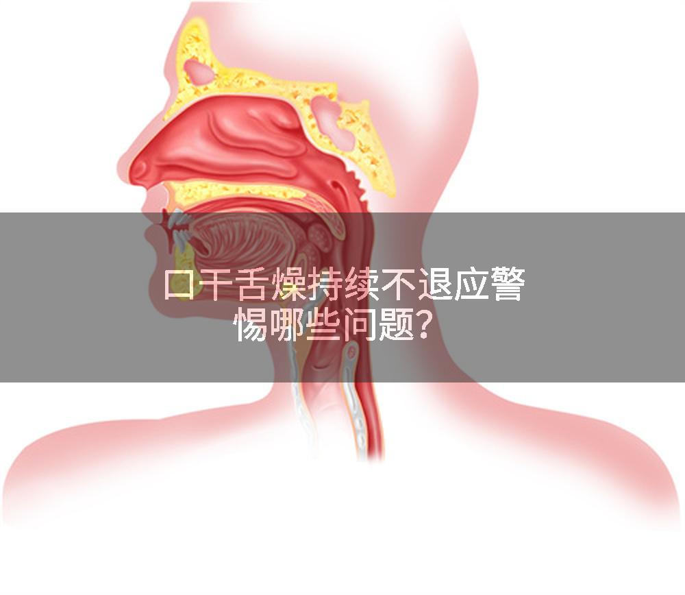 口干舌燥持续不退应警惕哪些问题？