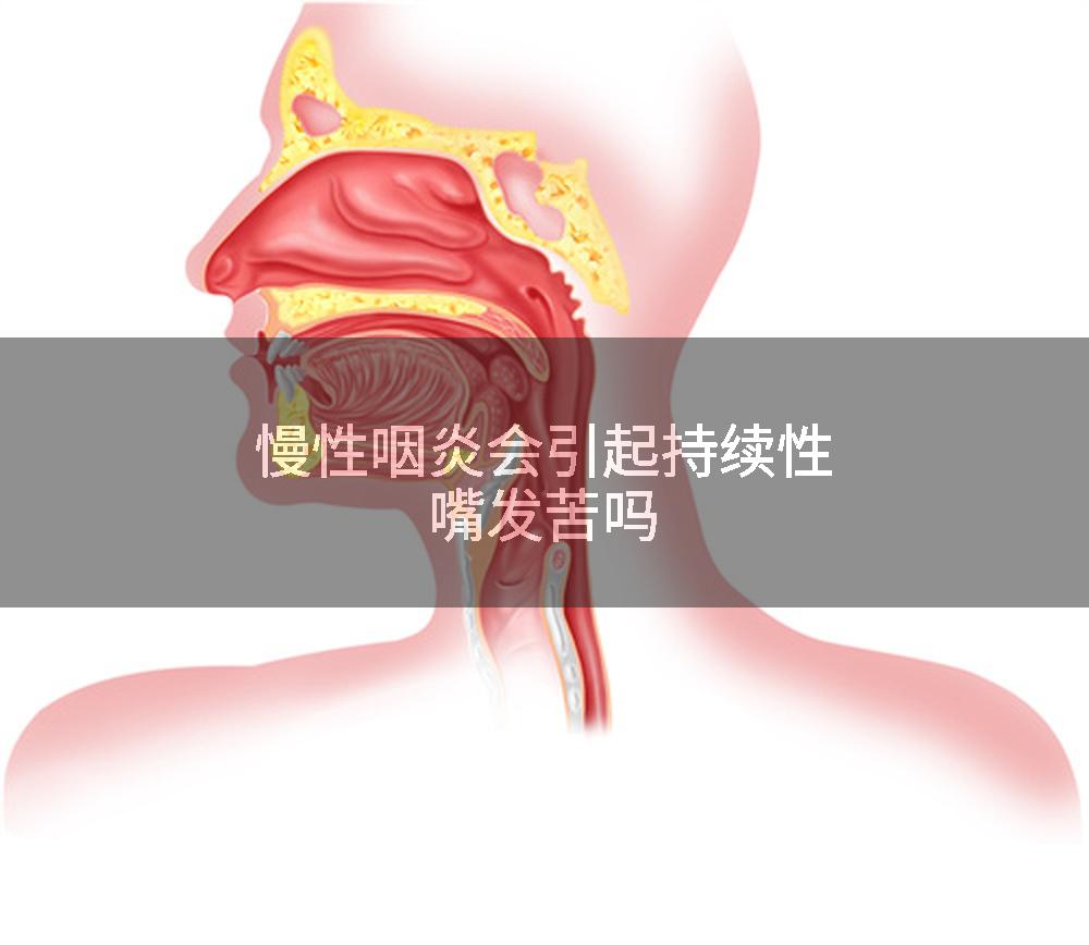 慢性咽炎会引起持续性嘴发苦吗