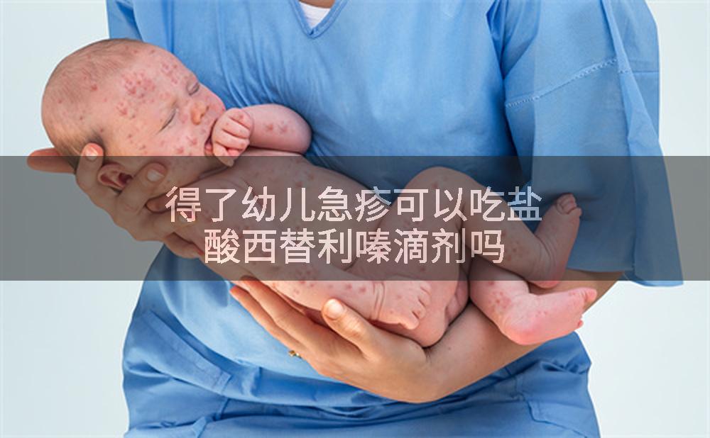 得了幼儿急疹可以吃盐酸西替利嗪滴剂吗