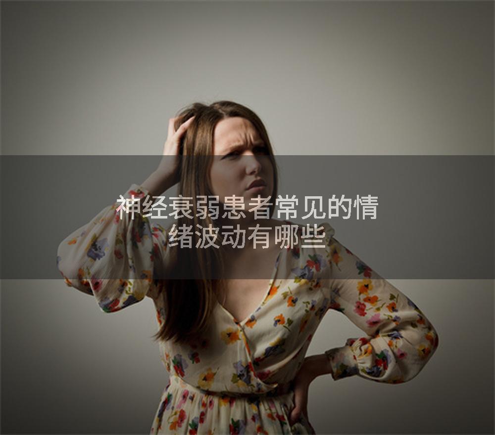神经衰弱患者常见的情绪波动有哪些