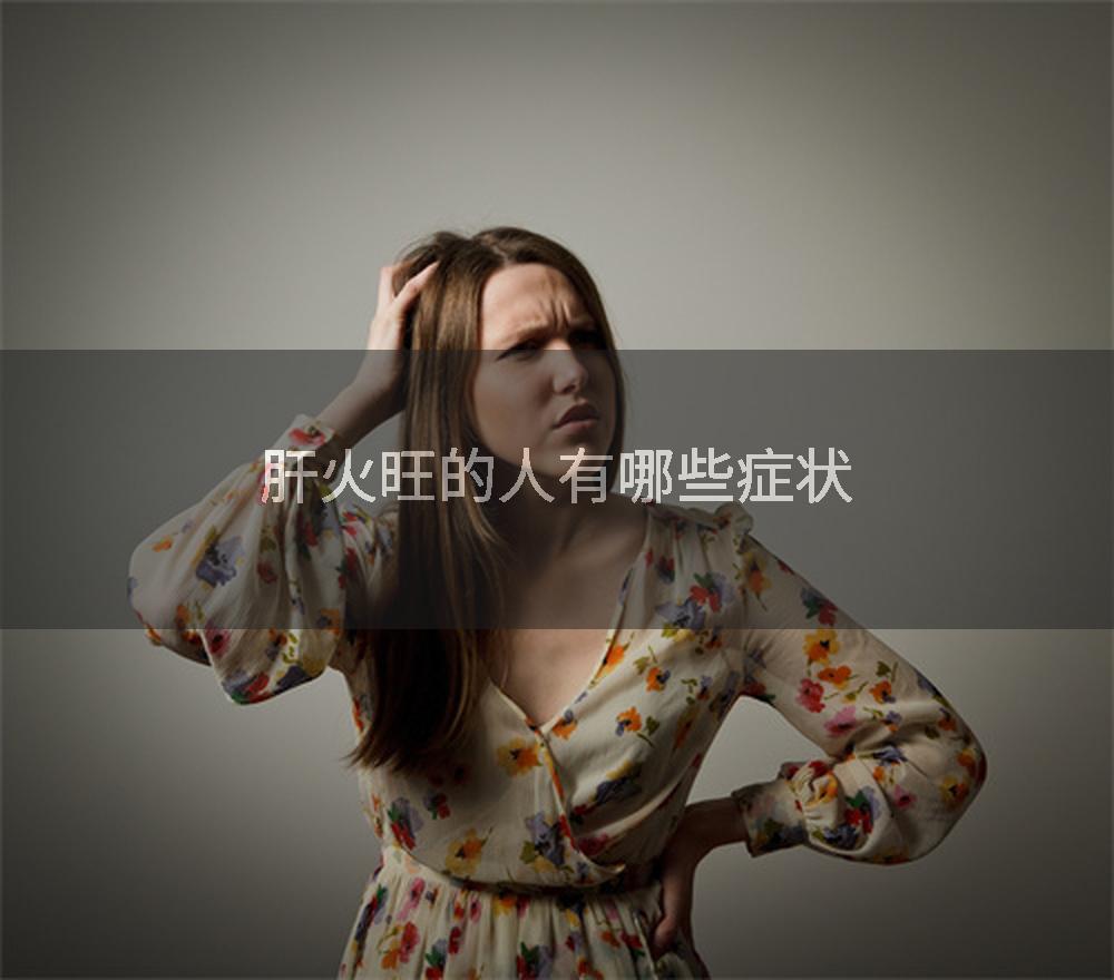 肝火旺的人有哪些症状