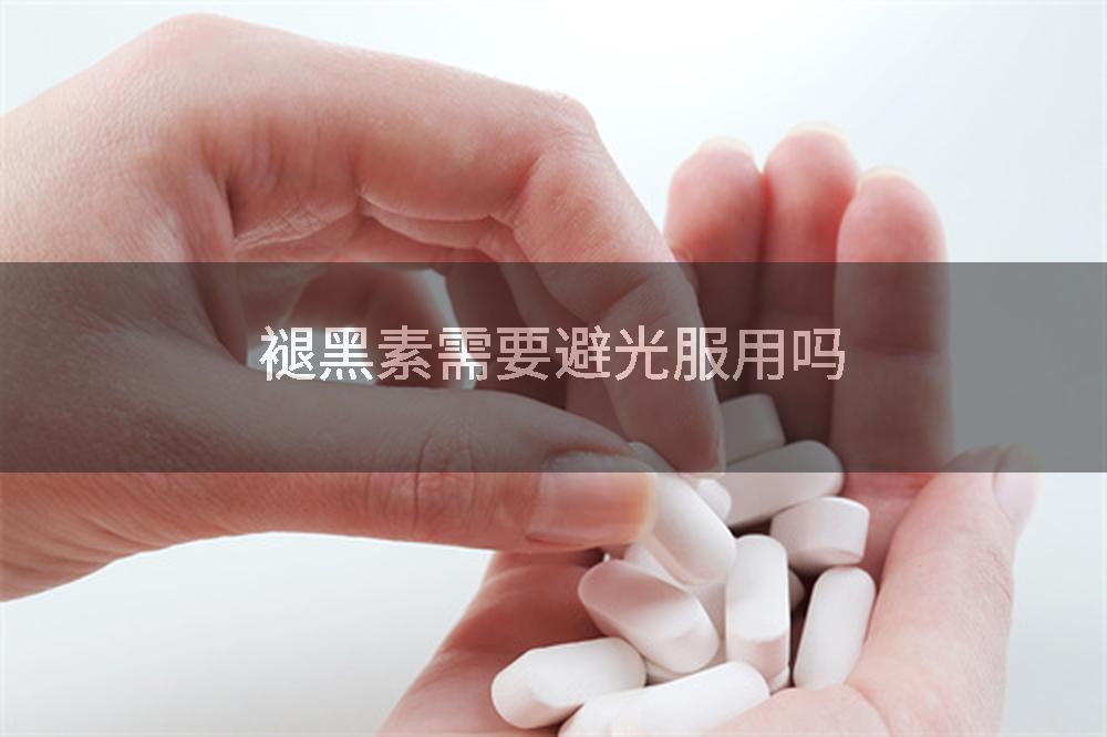 褪黑素需要避光服用吗