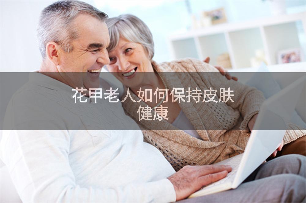 花甲老人如何保持皮肤健康