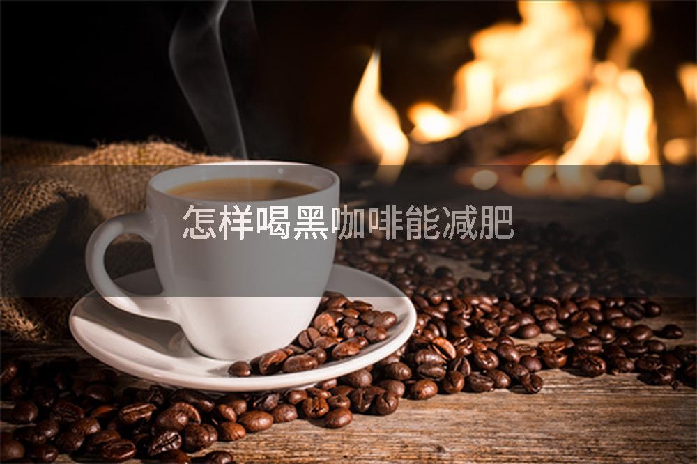 怎样喝黑咖啡能减肥