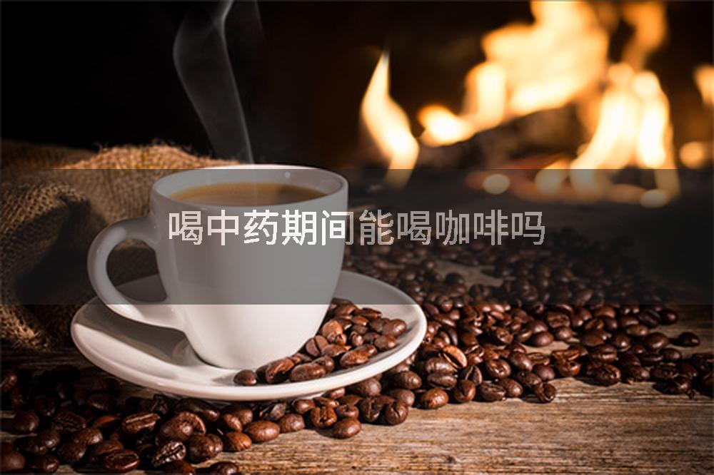 喝中药期间能喝咖啡吗
