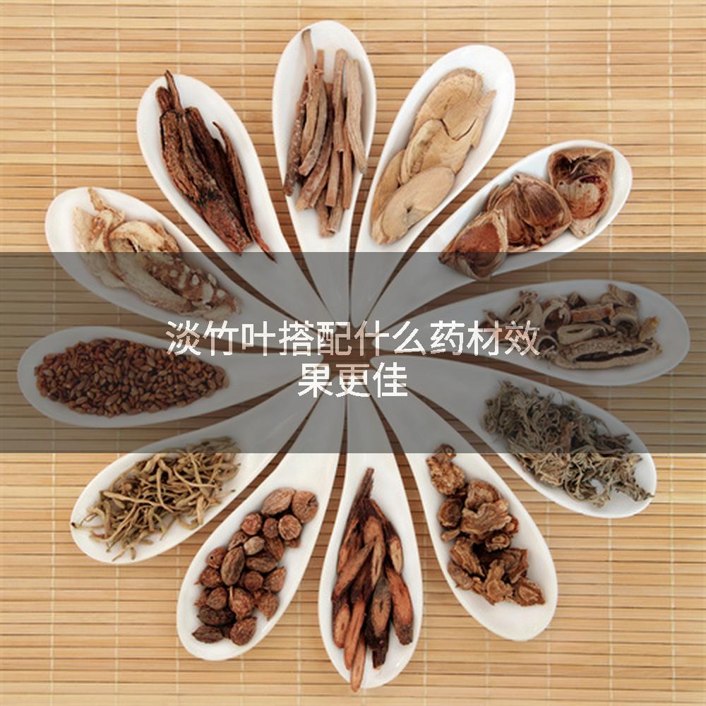 淡竹叶搭配什么药材效果更佳