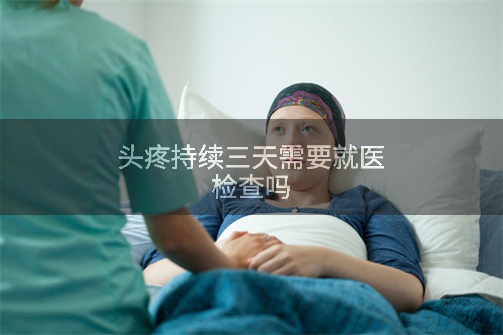 头疼持续三天需要就医检查吗