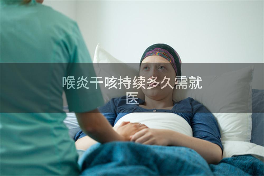 喉炎干咳持续多久需就医