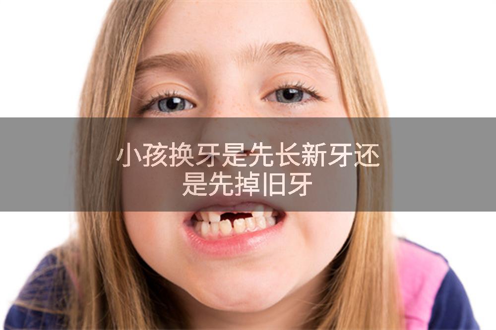 小孩换牙是先长新牙还是先掉旧牙