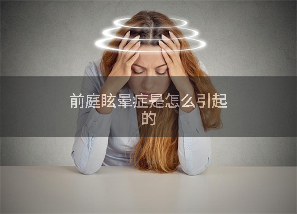 前庭眩晕症是怎么引起的
