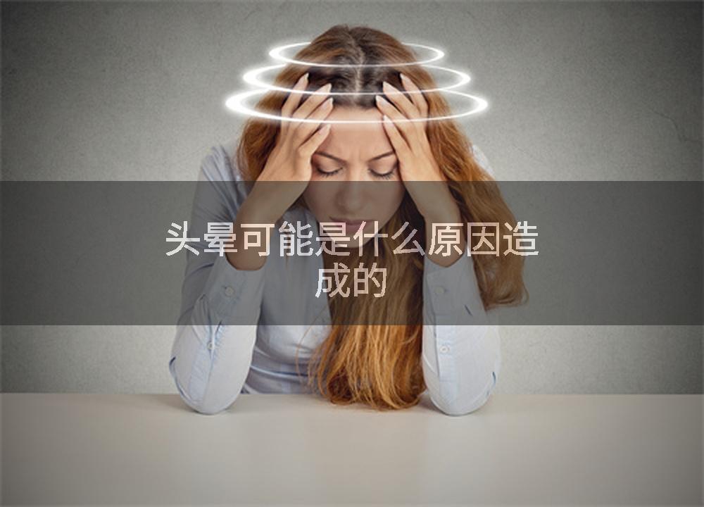 头晕可能是什么原因造成的