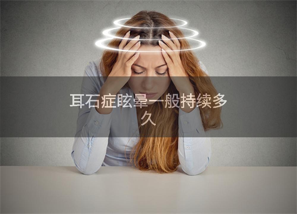 耳石症眩晕一般持续多久