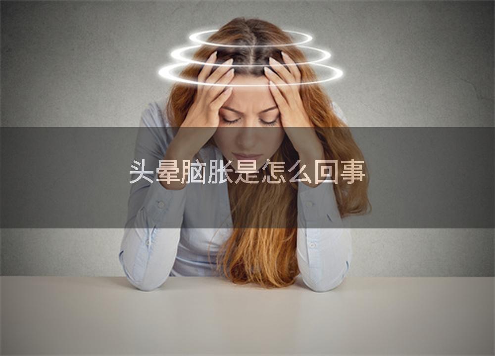 头晕脑胀是怎么回事