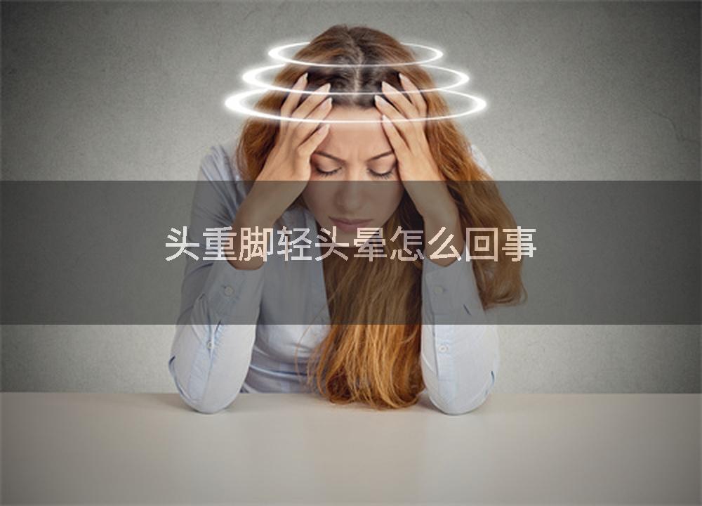 头重脚轻头晕怎么回事