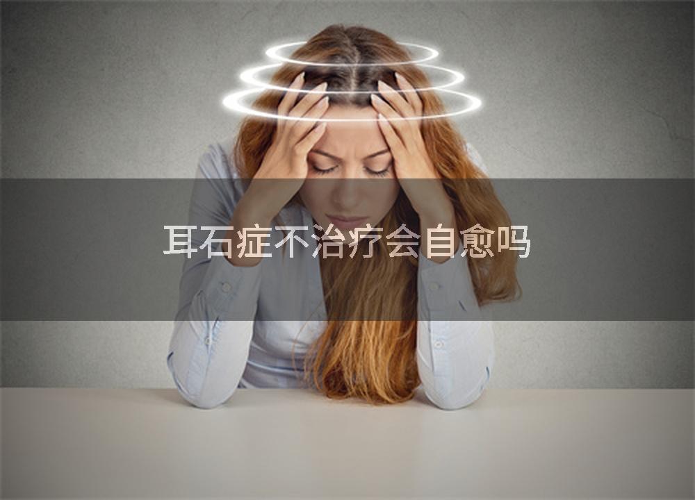 耳石症不治疗会自愈吗