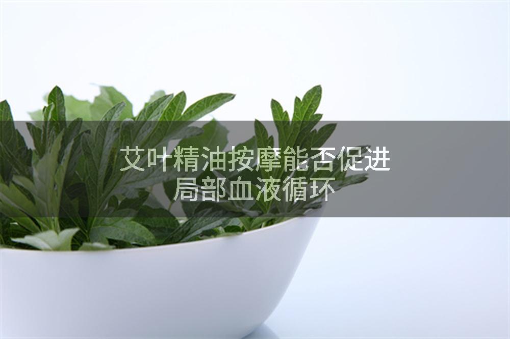 艾叶精油按摩能否促进局部血液循环