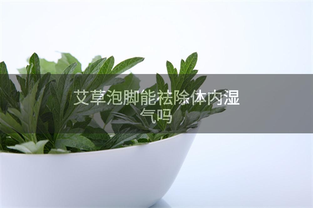 艾草泡脚能祛除体内湿气吗