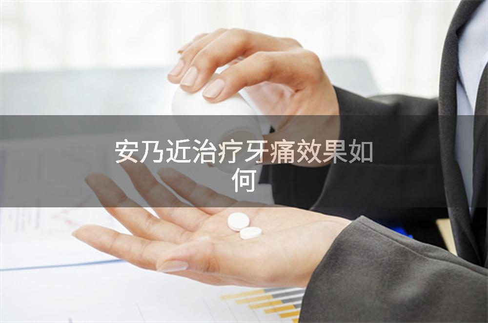 安乃近治疗牙痛效果如何