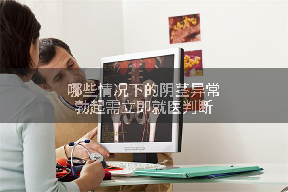 哪些情况下的阴茎异常勃起需立即就医判断