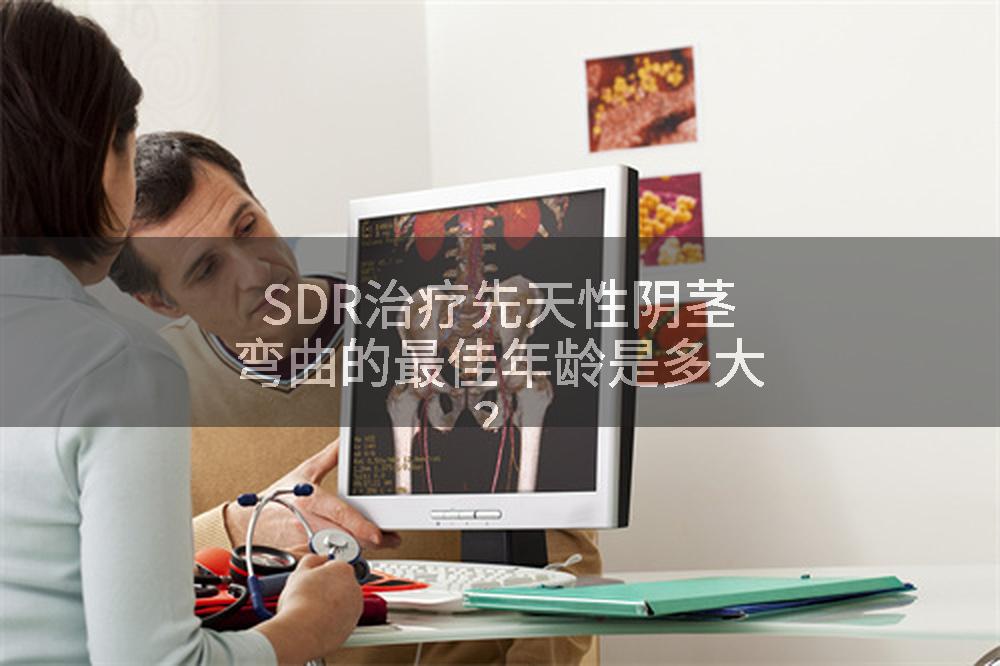 SDR治疗先天性阴茎弯曲的最佳年龄是多大？