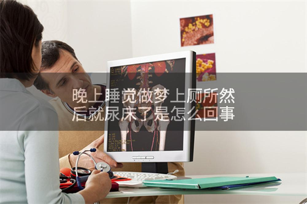 晚上睡觉做梦上厕所然后就尿床了是怎么回事