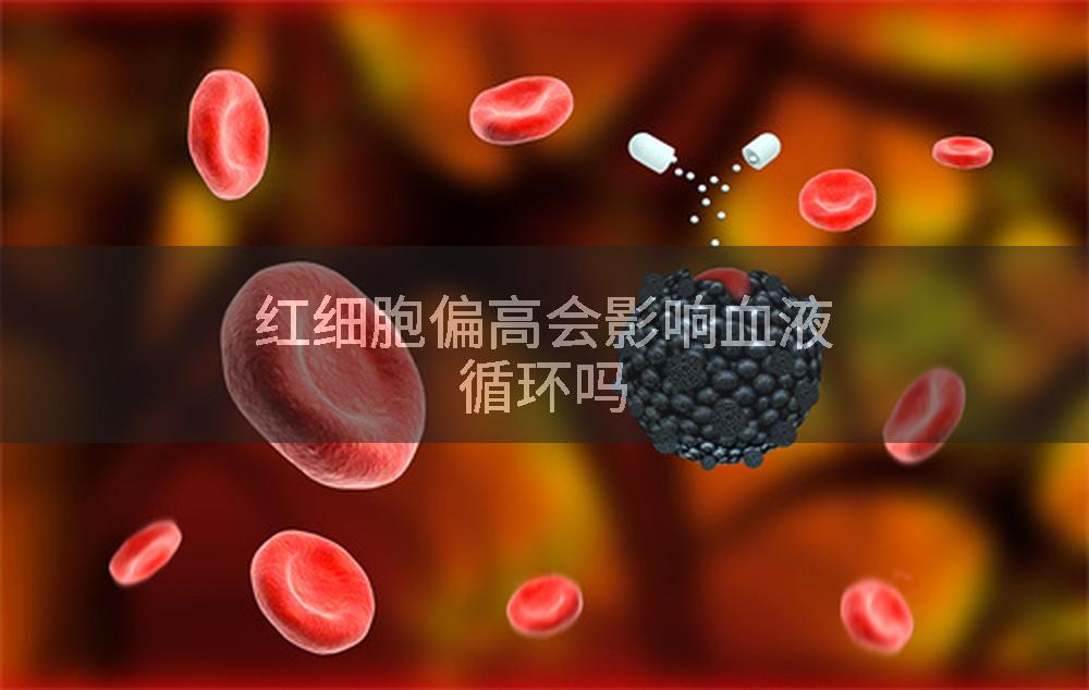 红细胞偏高会影响血液循环吗