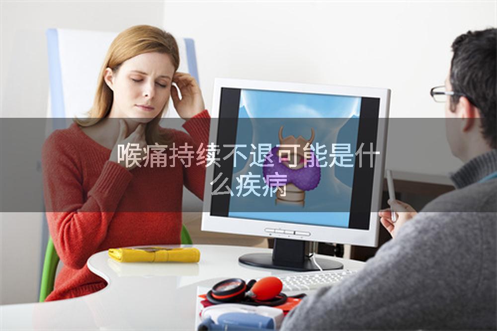 喉痛持续不退可能是什么疾病