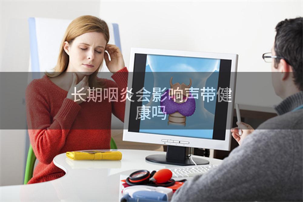 长期咽炎会影响声带健康吗