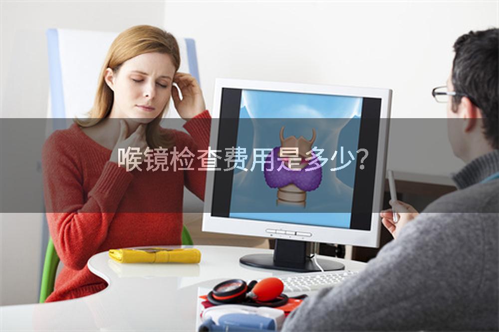 喉镜检查费用是多少？