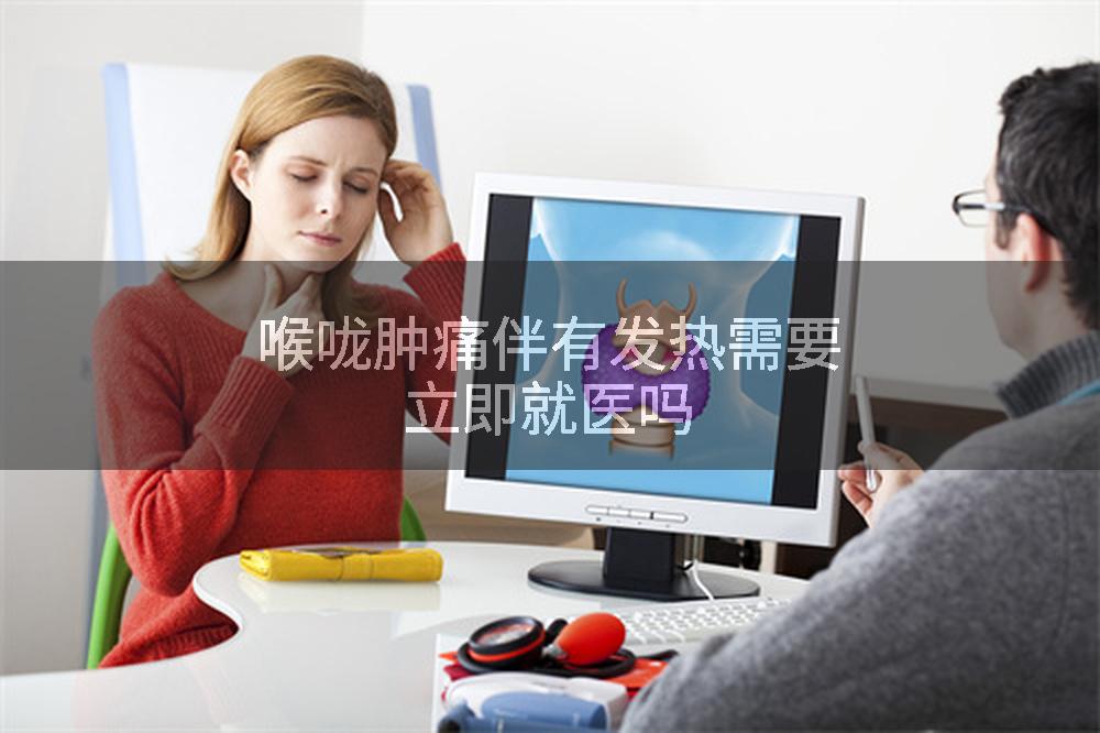 喉咙肿痛伴有发热需要立即就医吗