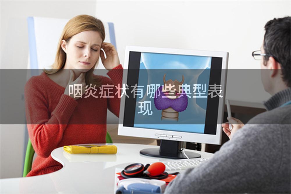 咽炎症状有哪些典型表现
