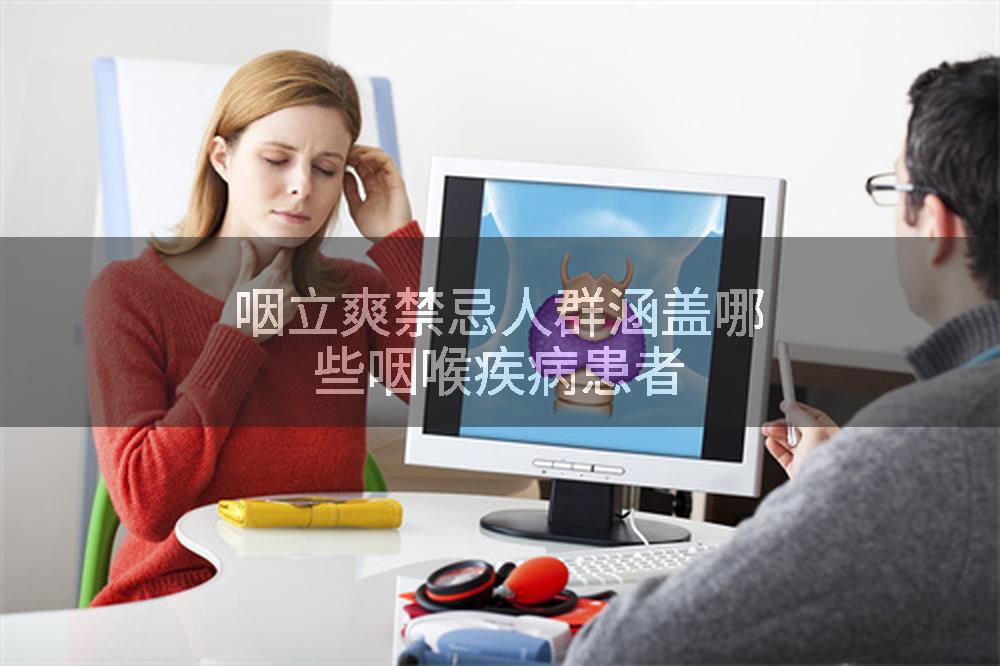 咽立爽禁忌人群涵盖哪些咽喉疾病患者