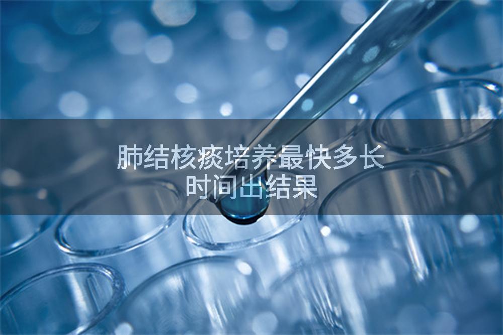 肺结核痰培养最快多长时间出结果